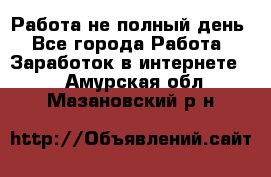 Работа не полный день - Все города Работа » Заработок в интернете   . Амурская обл.,Мазановский р-н